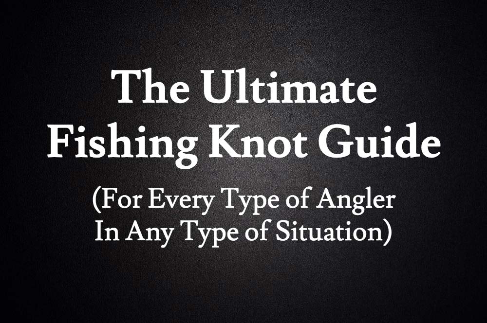Fishing Knots 101 The Ultimate Fishing Knot Guide